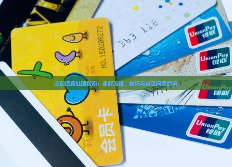 逾期债务处理指南：调解流程、技巧与常见问题解答