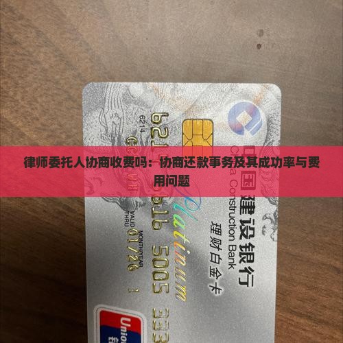 律师委托人协商收费吗:协商还款事务及其成功率与费用问题 律师委托人协商收费吗:协商还款事务及其成功率与费用问题