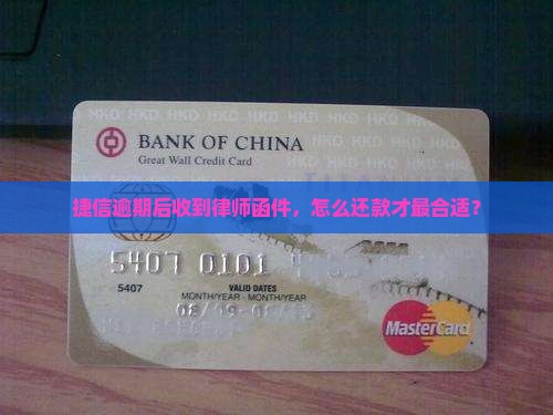 捷信逾期后收到律师函件，怎么还款才最合适？