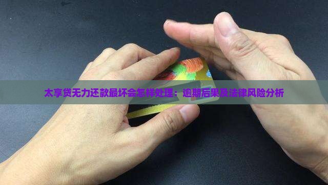 太享贷无力还款最坏会怎样处理：逾期后果及法律风险分析