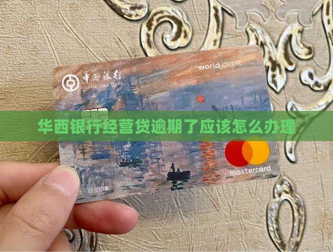 华西银行经营贷逾期了应该怎么处理