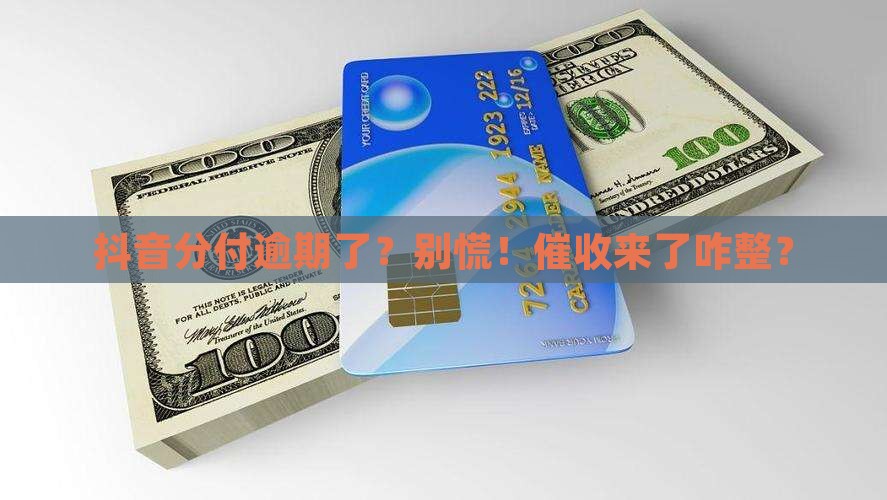 抖音分付逾期会催收怎么办理