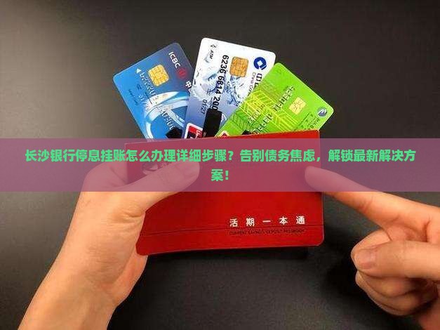 长沙银行停息挂账怎么办理详细步骤