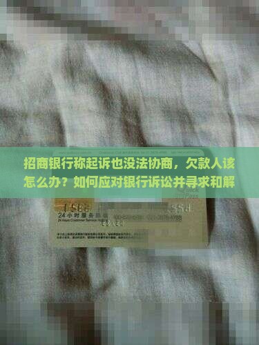 招商银行说起诉我也没办法协商怎么办