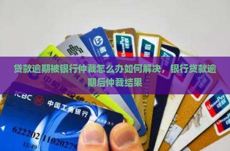 贷款逾期被银行仲裁怎么办如何解决