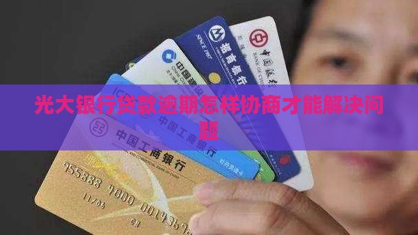光大银行贷款逾期怎样协商才能解决问题