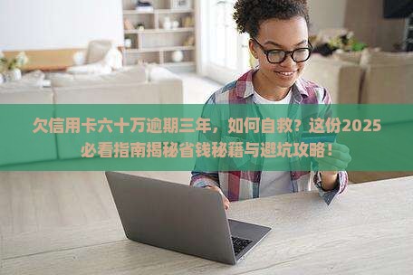 欠信用卡六十万逾期三年如何解决 欠信用卡六十万逾期三年如何解决