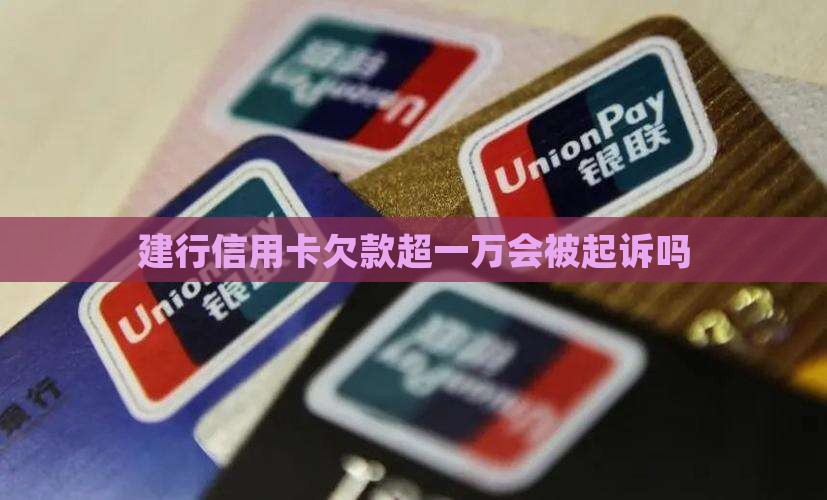 建行信用卡欠款超一万会被起诉吗