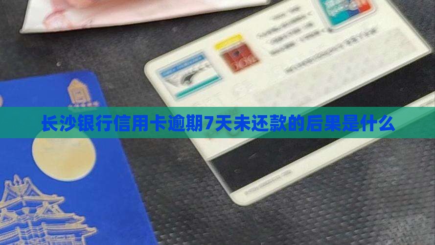 长沙银行逾期7天信用卡还款后果