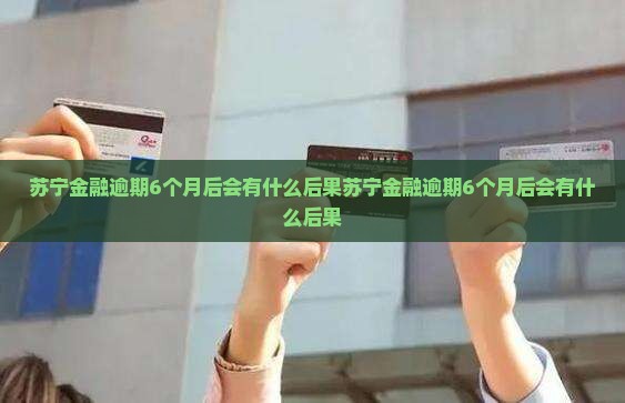 苏宁金融逾期6个月后会有什么后果