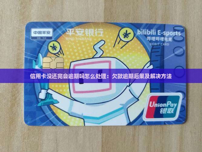 信用卡没还完会逾期吗怎么处理：欠款逾期后果及解决方法