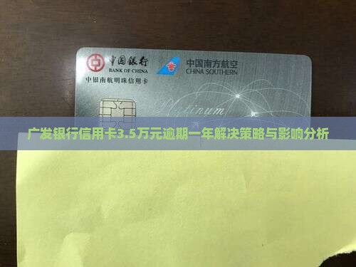 广发银行信用卡3.5万元逾期一年解决策略与影响分析