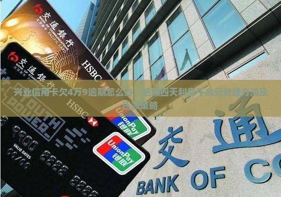 兴业信用卡欠4万9逾期怎么办，逾期四天利息千余元处理方法及还款策略