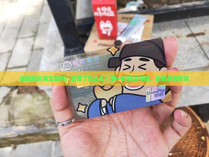 逾期经历真实案例：逾期了怎么办？第一时间这样做，逾期后果详解