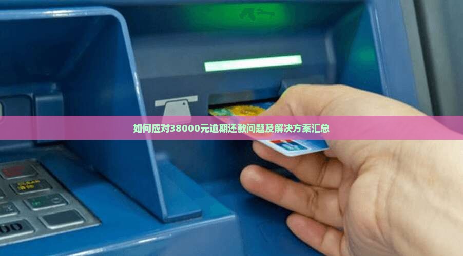如何应对38000元逾期还款问题及解决方案汇总