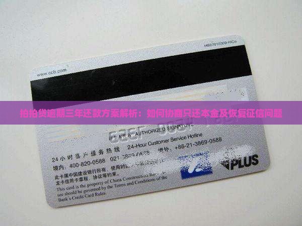 拍拍贷逾期三年还款方案解析：如何协商只还本金及恢复征信问题
