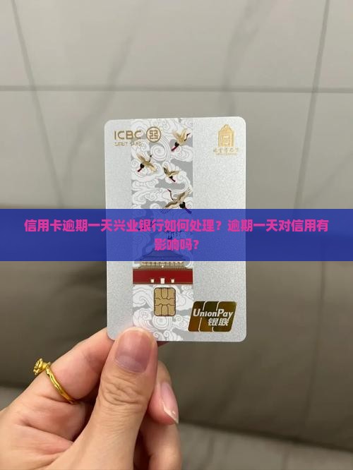 信用卡逾期一天兴业银行如何处理？逾期一天对信用有影响吗？