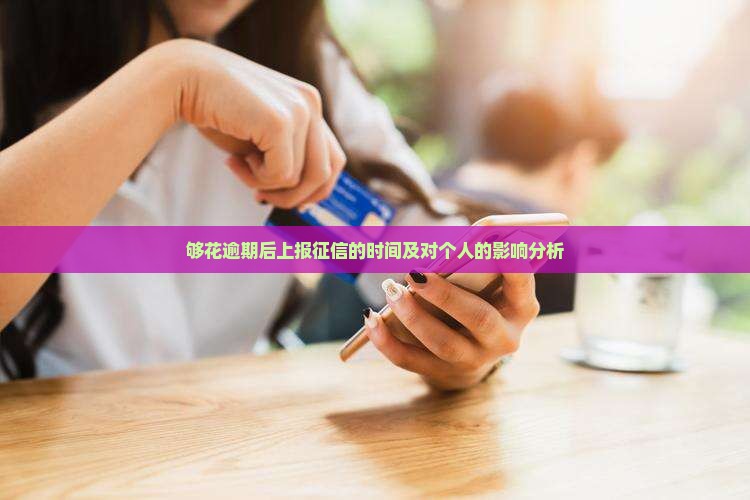 够花逾期后上报征信的时间及对个人的影响分析