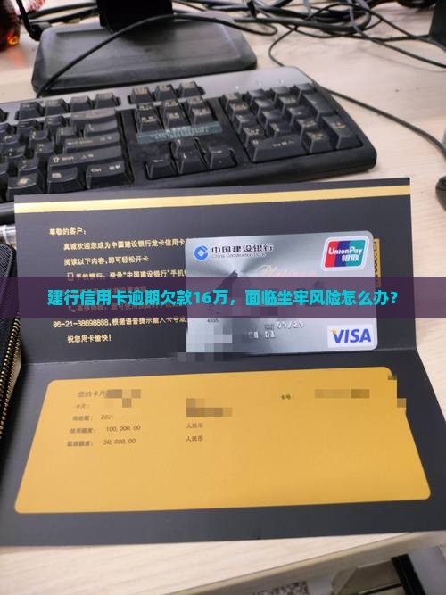 建行信用卡逾期欠款16万，面临坐牢风险怎么办？