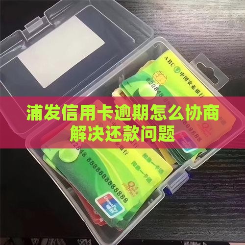 浦发信用卡逾期怎么协商解决还款问题