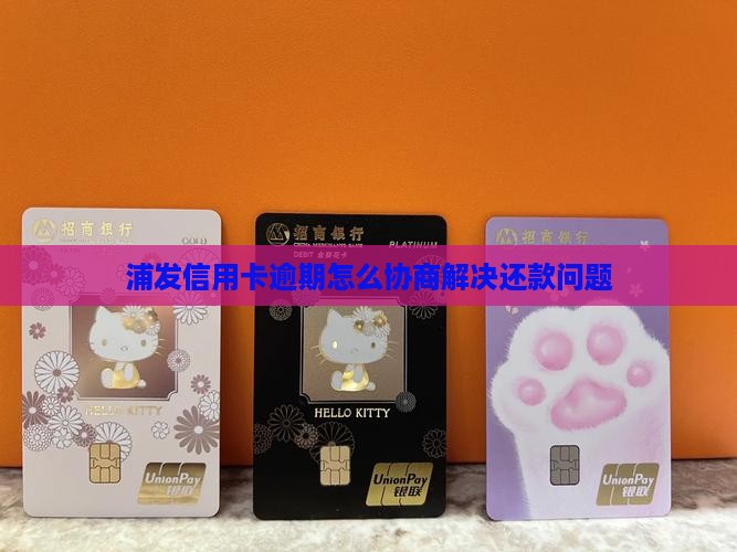 浦发信用卡逾期怎么协商解决还款问题