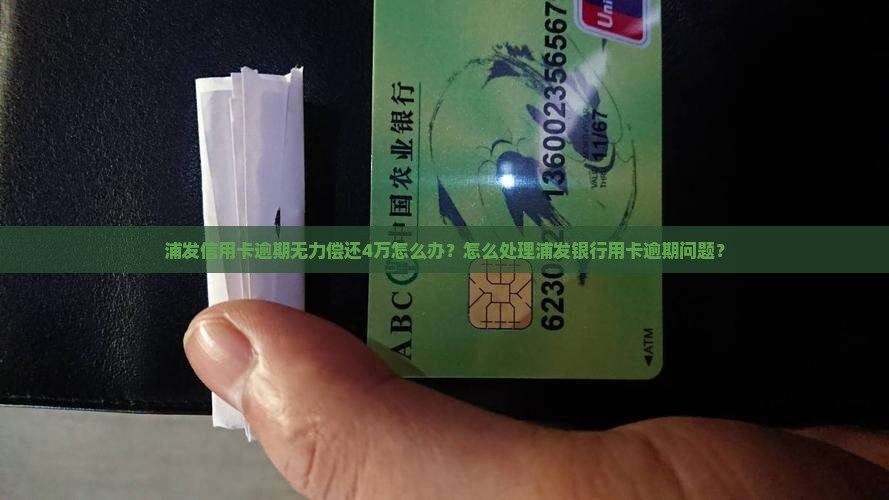 浦发信用卡逾期无力偿还4万怎么办？怎么处理浦发银行用卡逾期问题？