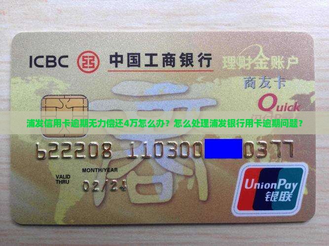 浦发信用卡逾期无力偿还4万怎么办？怎么处理浦发银行用卡逾期问题？