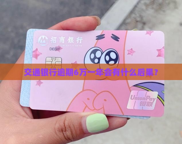 交通银行逾期6万一年会有什么后果？