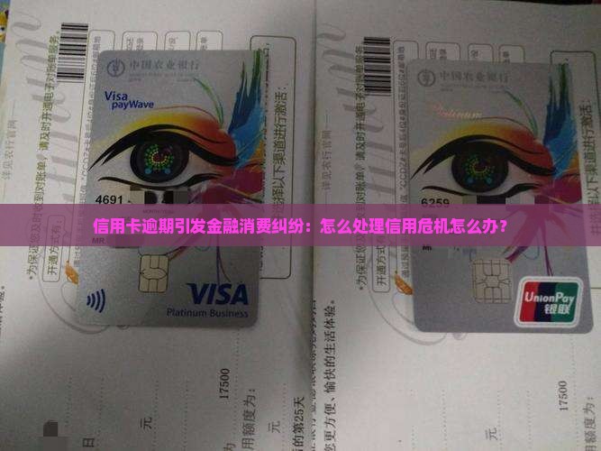 信用卡逾期引发金融消费纠纷：怎么处理信用危机怎么办？