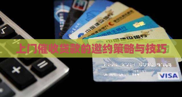 上门催收贷款的邀约策略与技巧