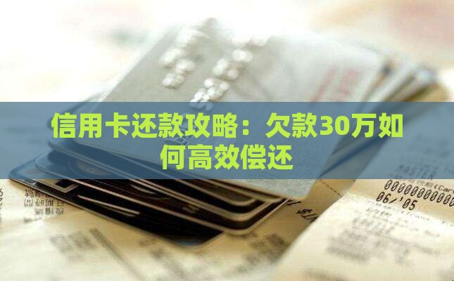 信用卡还款攻略：欠款30万如何高效偿还