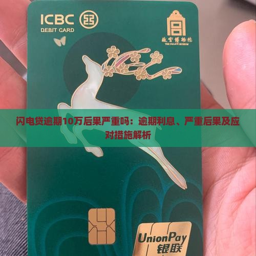 闪电贷逾期10万后果严重吗：逾期利息、严重后果及应对措施解析
