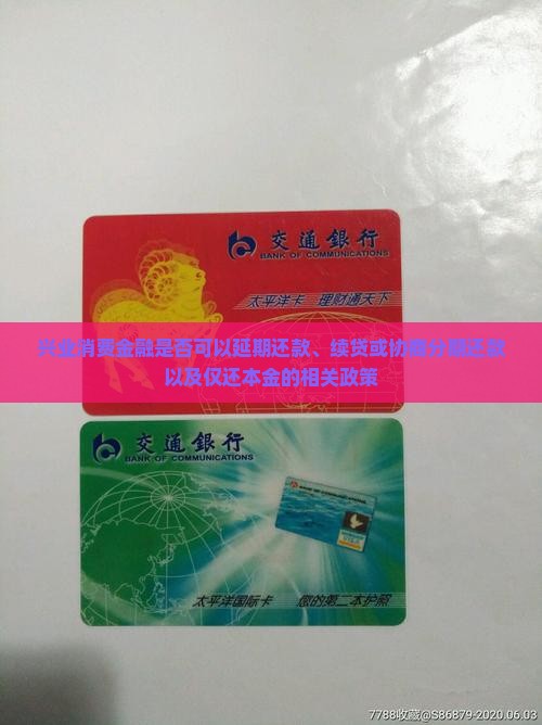 兴业消费金融是否可以延期还款、续贷或协商分期还款以及仅还本金的相关政策