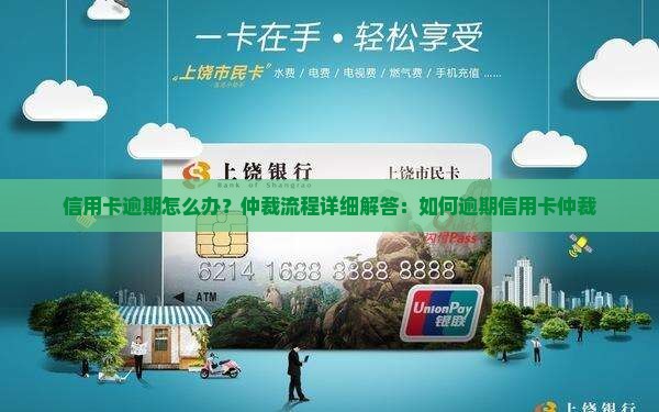 信用卡逾期怎么办？仲裁流程详细解答：如何逾期信用卡仲裁
