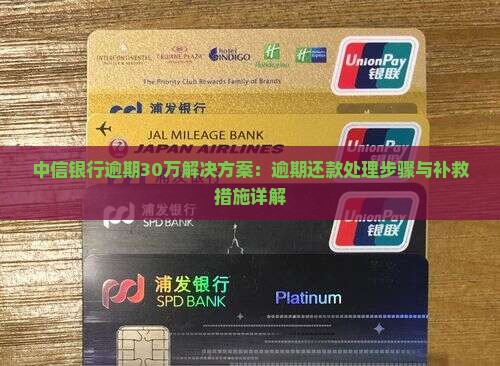 中信银行逾期30万解决方案：逾期还款处理步骤与补救措施详解