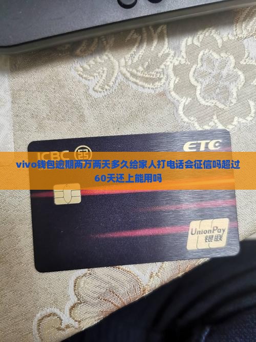 vivo钱包逾期两万两天多久给家人打电话会征信吗超过60天还上能用吗