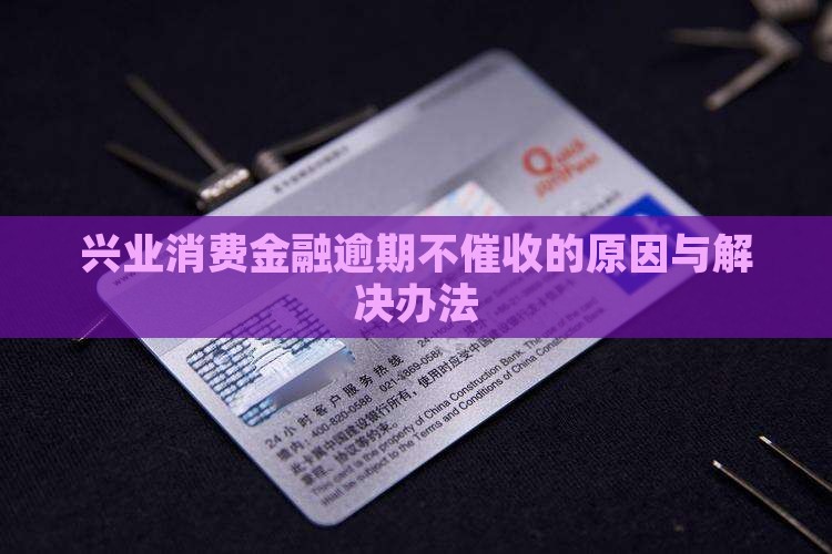 兴业消费金融逾期不催收的原因与解决办法