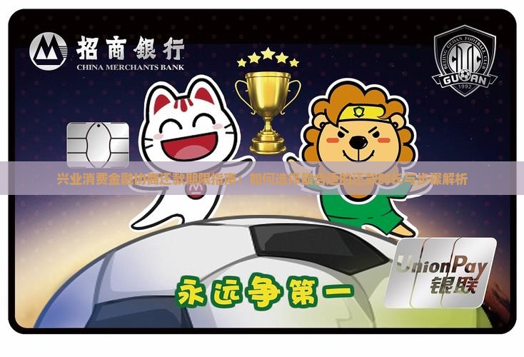 兴业消费金融协商还款期限指南：如何选择最合适的还款时长与步骤解析