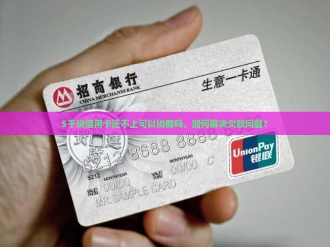 5千块信用卡还不上可以协商吗，如何解决欠款问题？