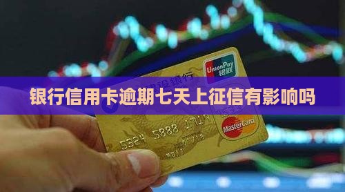 银行信用卡逾期七天上征信有影响吗