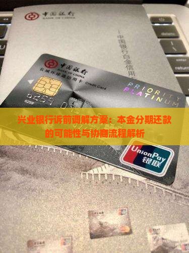 兴业银行诉前调解方案：本金分期还款的可能性与协商流程解析