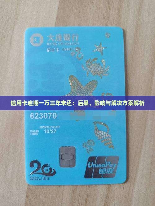 信用卡逾期一万三年未还：后果、影响与解决方案解析