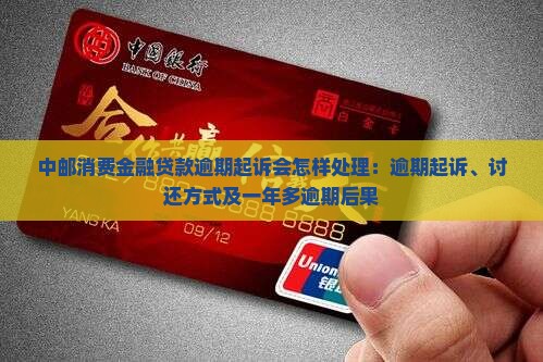 中邮消费金融贷款逾期起诉会怎样处理：逾期起诉、讨还方式及一年多逾期后果