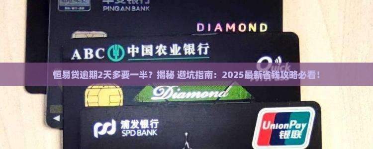 恒易贷逾期2天多要一半