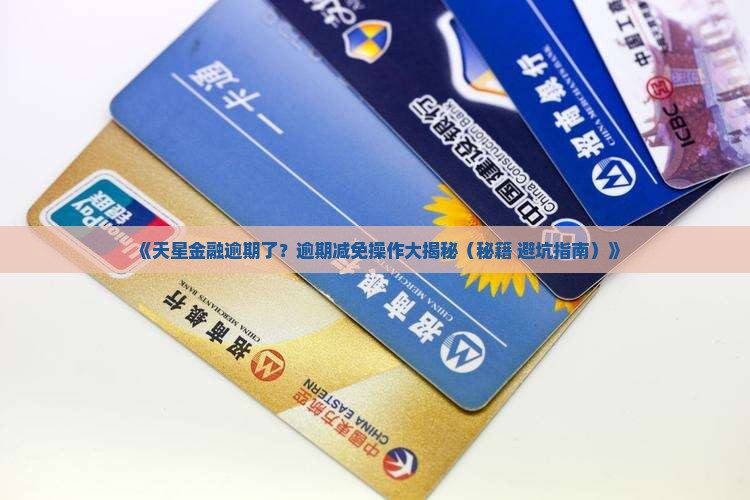 天星金融逾期减免怎么操作 天星金融逾期减免怎么操作