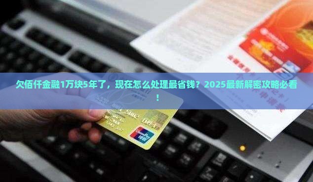 欠佰仟金融一万块钱5年怎么办理