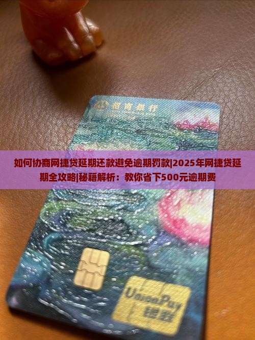 如何协商网捷贷延期还款避免逾期罚款