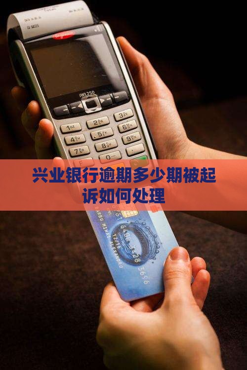 兴业银行逾期多少期被起诉如何处理