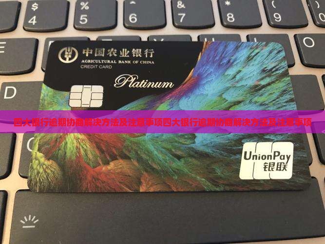 四大银行逾期协商解决方法及注意事项