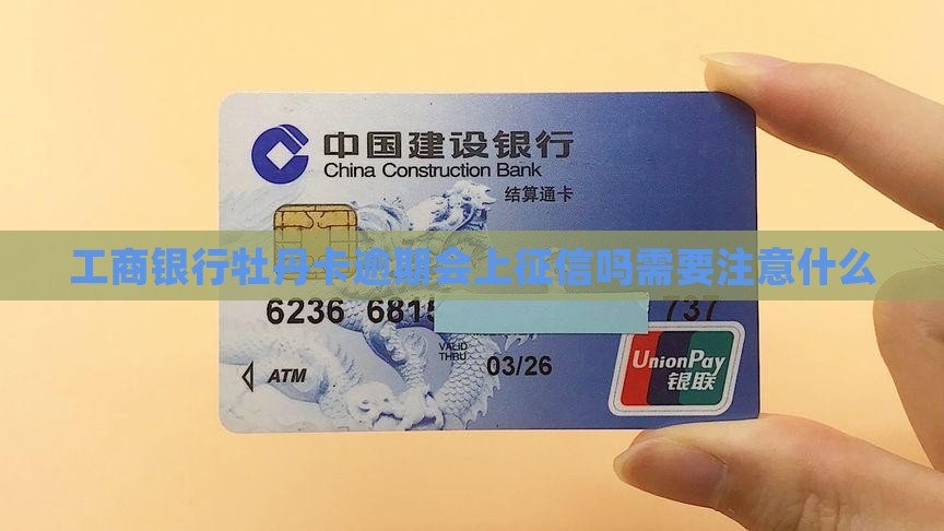 工商银行牡丹卡逾期会上征信吗需要注意什么